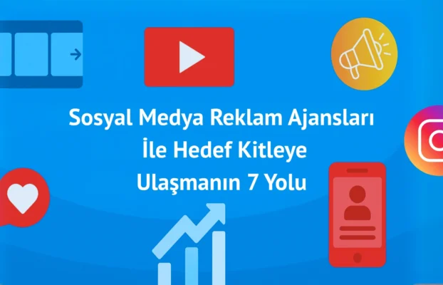 Sosyal Medya Reklam Ajansları ile Hedef Kitleye Ulaşmanın 7 Yolu